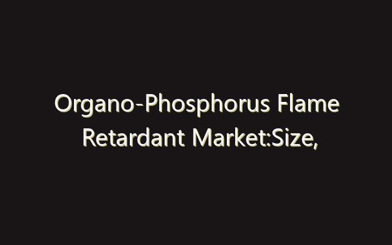 Organo-Phosphorus Flame Retardant Market:Size, Share, Scope And Forecast 2035
