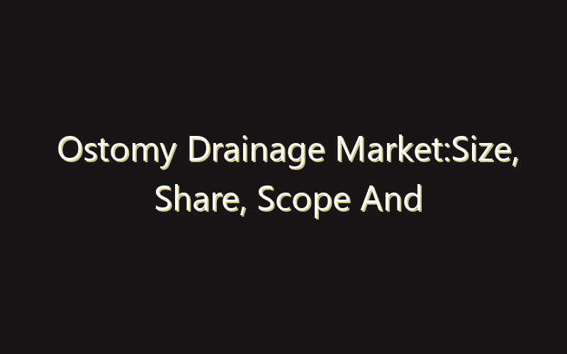 Ostomy Drainage Market:Size, Share, Scope And Forecast 2035