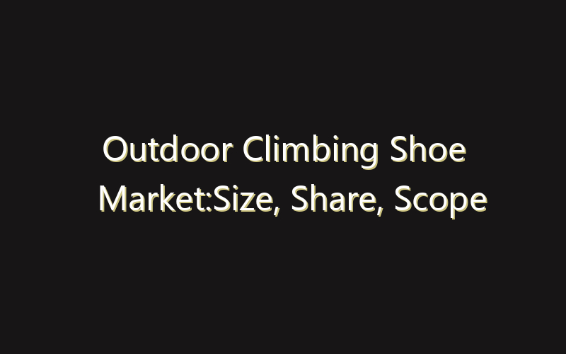 Outdoor Climbing Shoe Market:Size, Share, Scope And Forecast 2035