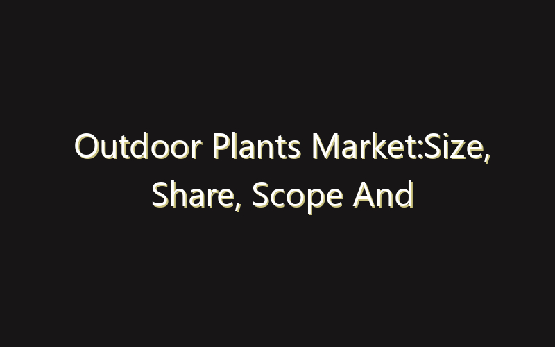Outdoor Plants Market:Size, Share, Scope And Forecast 2035