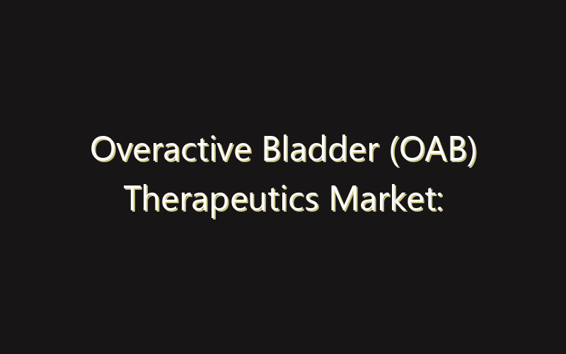 Overactive Bladder (OAB) Therapeutics Market: Size, Share, Scope And Forecast 2035