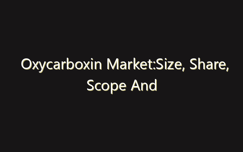 Oxycarboxin Market:Size, Share, Scope And Forecast 2035