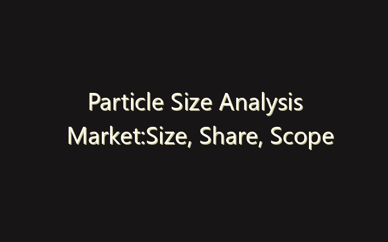 Particle Size Analysis Market:Size, Share, Scope And Forecast 2035