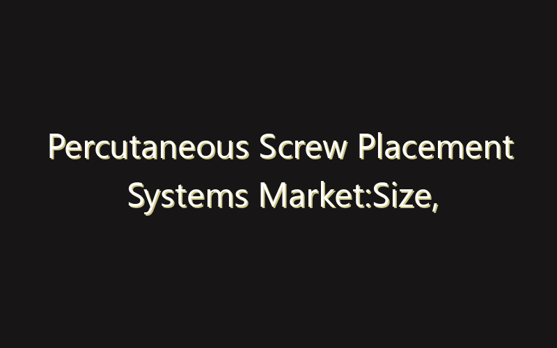 Percutaneous Screw Placement Systems Market:Size, Share, Scope And Forecast 2035