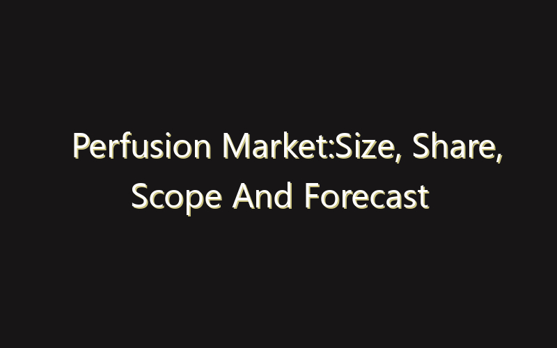 Perfusion Market:Size, Share, Scope And Forecast 2035