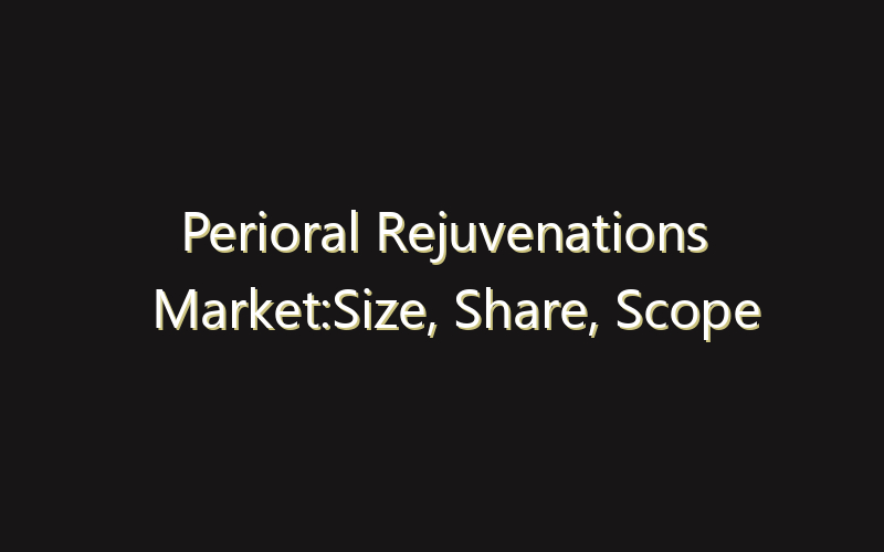 Perioral Rejuvenations Market:Size, Share, Scope And Forecast 2035