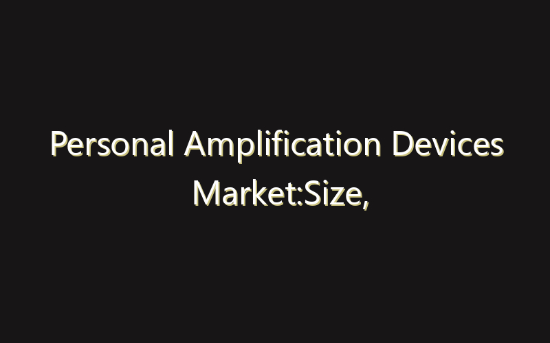 Personal Amplification Devices Market:Size, Share, Scope And Forecast 2035