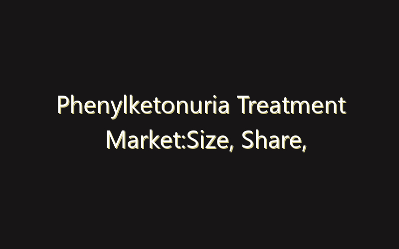Phenylketonuria Treatment Market:Size, Share, Scope And Forecast 2035