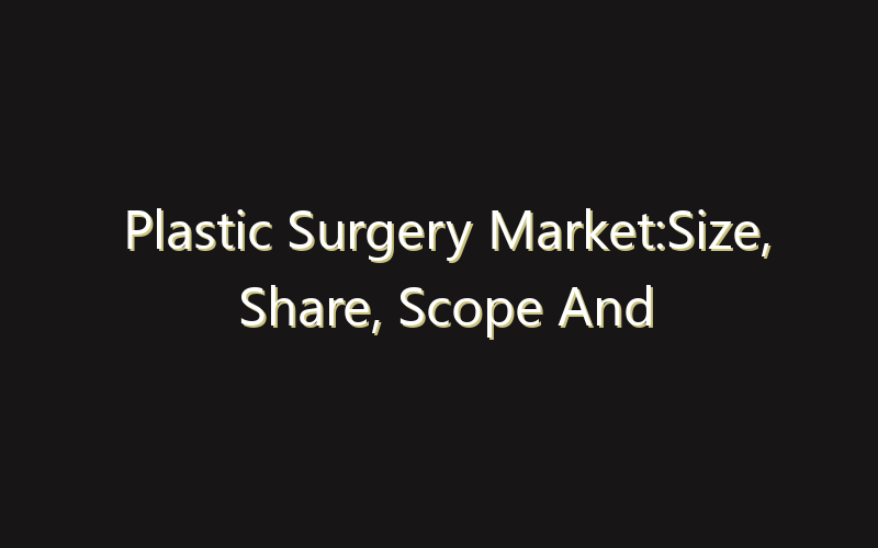 Plastic Surgery Market:Size, Share, Scope And Forecast 2035