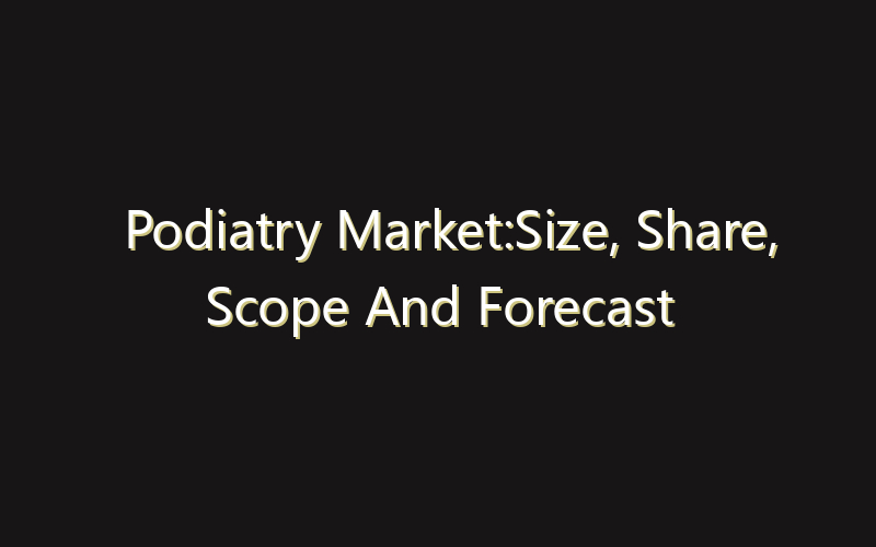 Podiatry Market:Size, Share, Scope And Forecast 2035