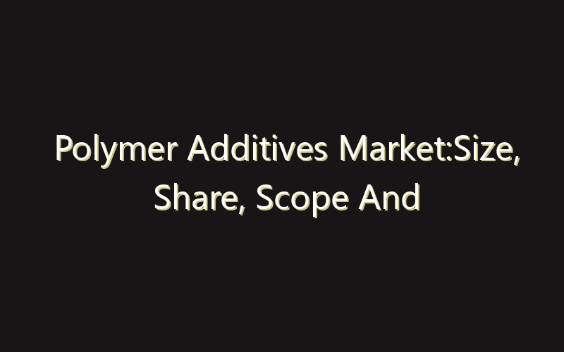Polymer Additives Market:Size, Share, Scope And Forecast 2035