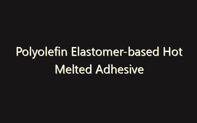 Polyolefin Elastomer-based Hot Melted Adhesive Market:Size, Share, Scope And Forecast 2035