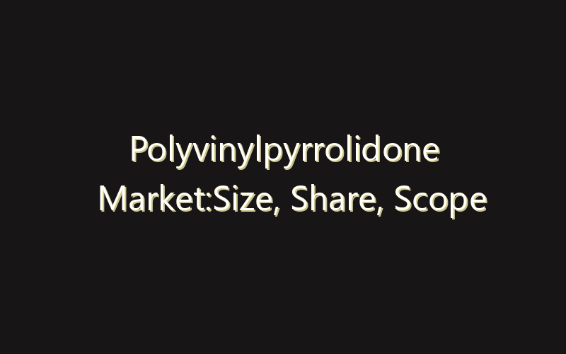 Polyvinylpyrrolidone Market:Size, Share, Scope And Forecast 2035