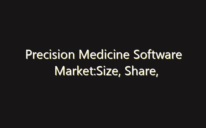 Precision Medicine Software Market:Size, Share, Scope And Forecast 2035