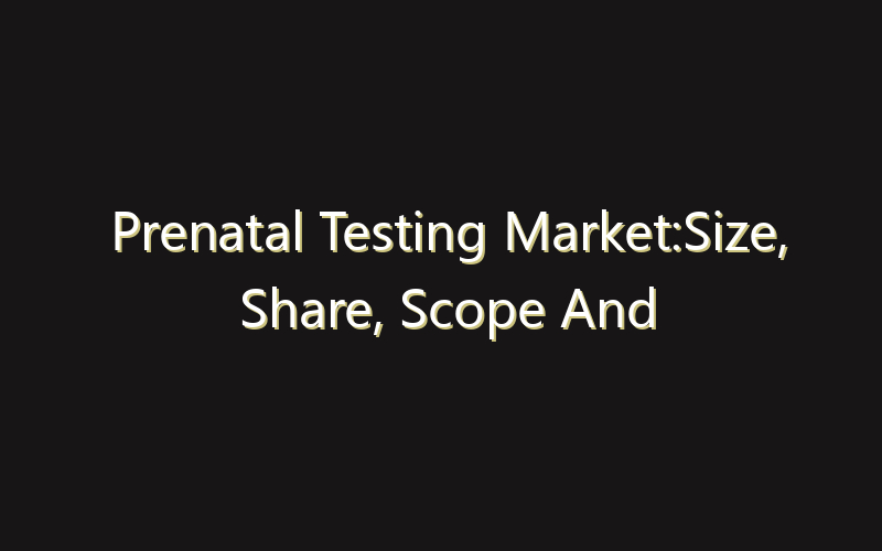 Prenatal Testing Market:Size, Share, Scope And Forecast 2035