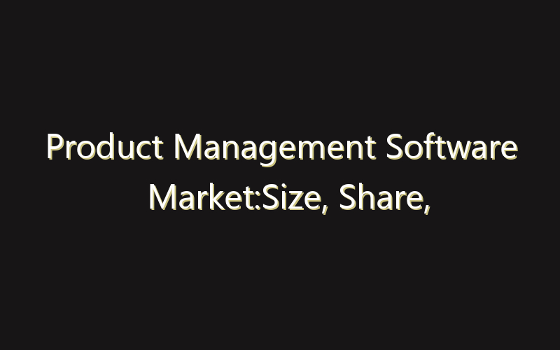 Product Management Software Market:Size, Share, Scope And Forecast 2035