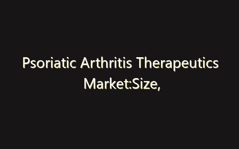 Psoriatic Arthritis Therapeutics Market:Size, Share, Scope And Forecast 2035