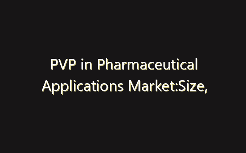 PVP in Pharmaceutical Applications Market:Size, Share, Scope And Forecast 2035