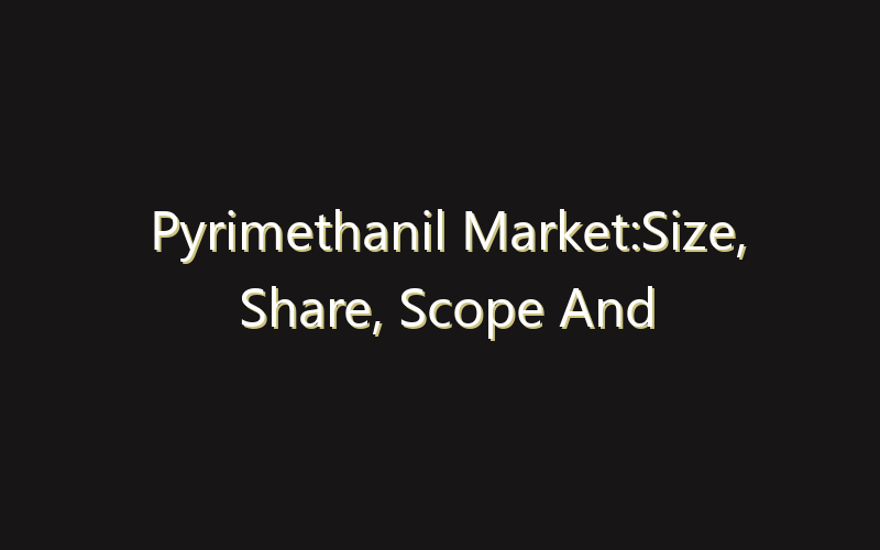 Pyrimethanil Market:Size, Share, Scope And Forecast 2035