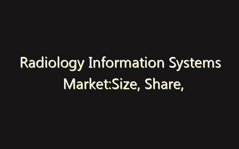 Radiology Information Systems Market:Size, Share, Scope And Forecast 2035