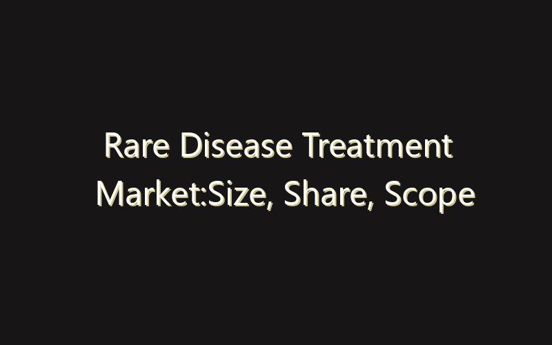 Rare Disease Treatment Market:Size, Share, Scope And Forecast 2035