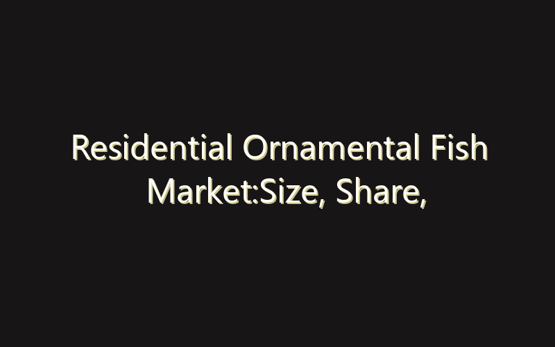 Residential Ornamental Fish Market:Size, Share, Scope And Forecast 2035