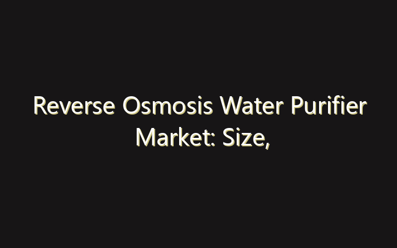 Reverse Osmosis Water Purifier Market: Size, Share, Scope And Forecast 2035