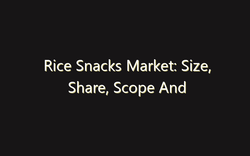 Rice Snacks Market: Size, Share, Scope And Forecast 2035
