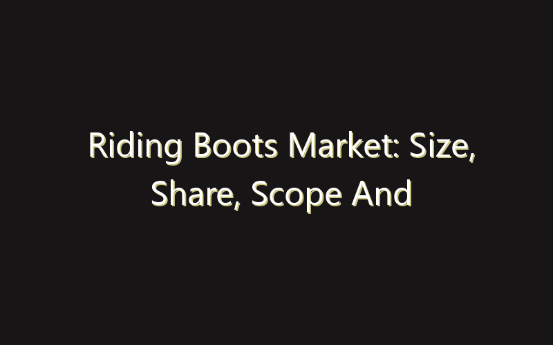 Riding Boots Market: Size, Share, Scope And Forecast 2035