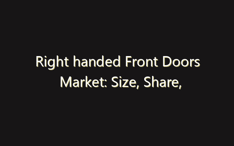 Right handed Front Doors Market: Size, Share, Scope And Forecast 2035