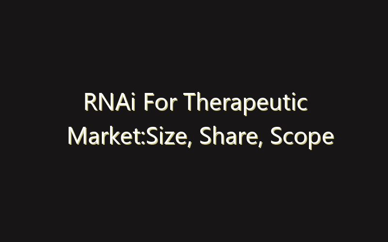 RNAi For Therapeutic Market:Size, Share, Scope And Forecast 2035
