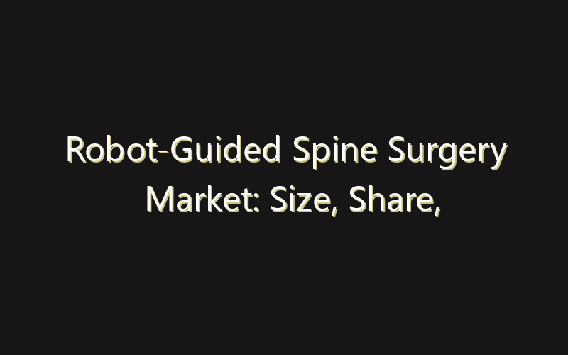 Robot-Guided Spine Surgery Market: Size, Share, Scope And Forecast 2035