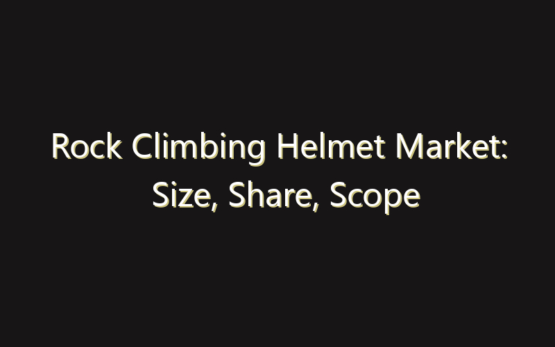 Rock Climbing Helmet Market: Size, Share, Scope And Forecast 2035