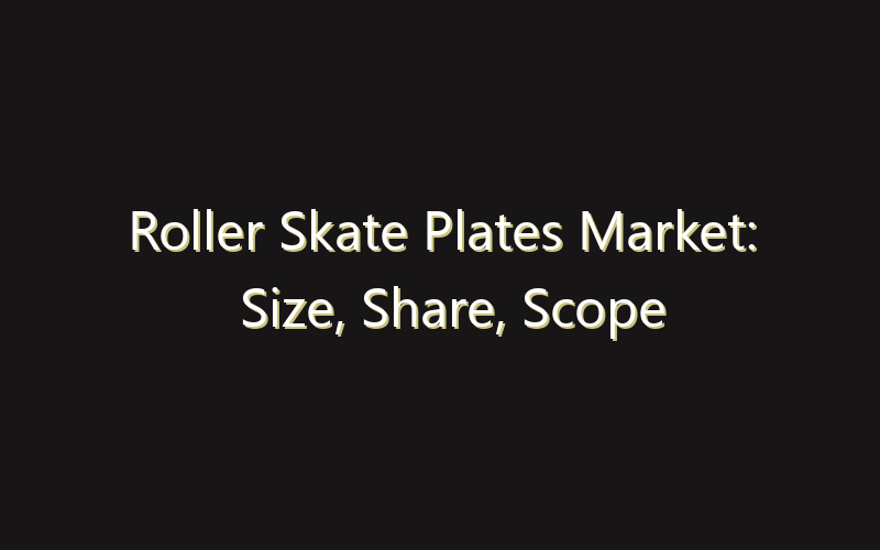 Roller Skate Plates Market: Size, Share, Scope And Forecast 2035