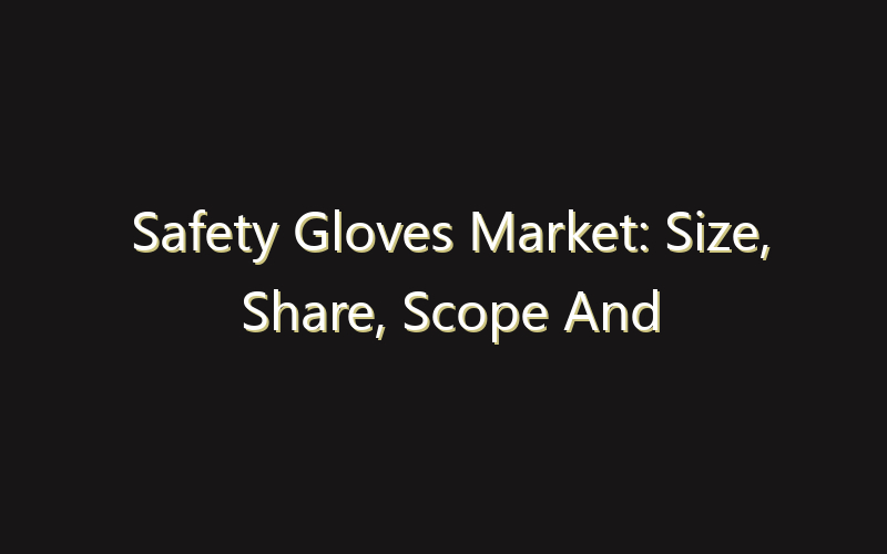 Safety Gloves Market: Size, Share, Scope And Forecast 2035