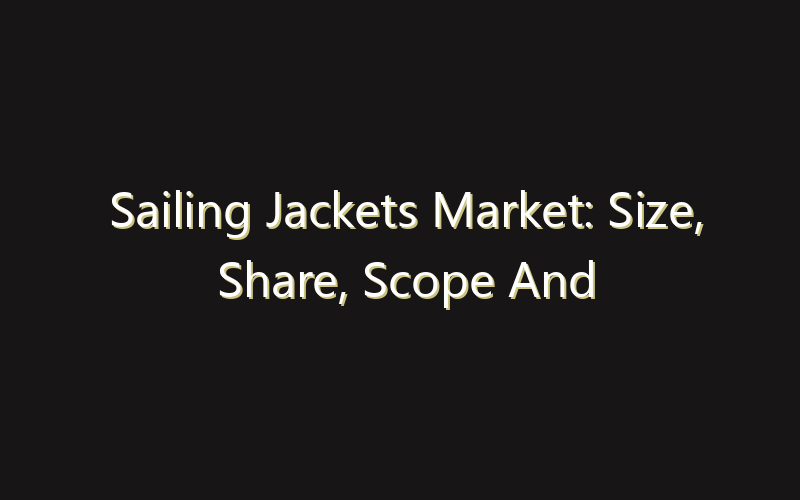 Sailing Jackets Market: Size, Share, Scope And Forecast 2035