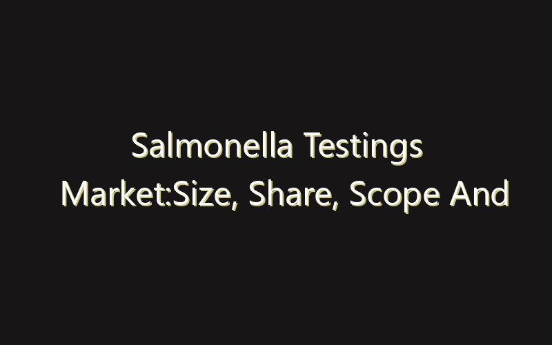 Salmonella Testings Market:Size, Share, Scope And Forecast 2035