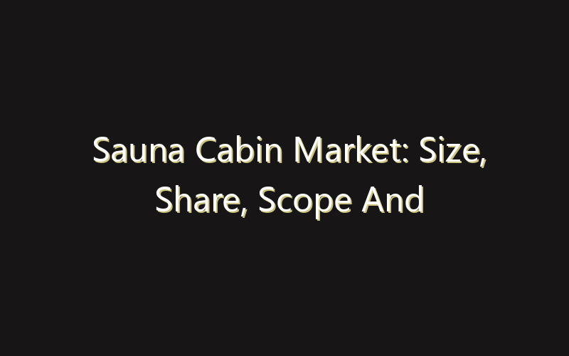 Sauna Cabin Market: Size, Share, Scope And Forecast 2035