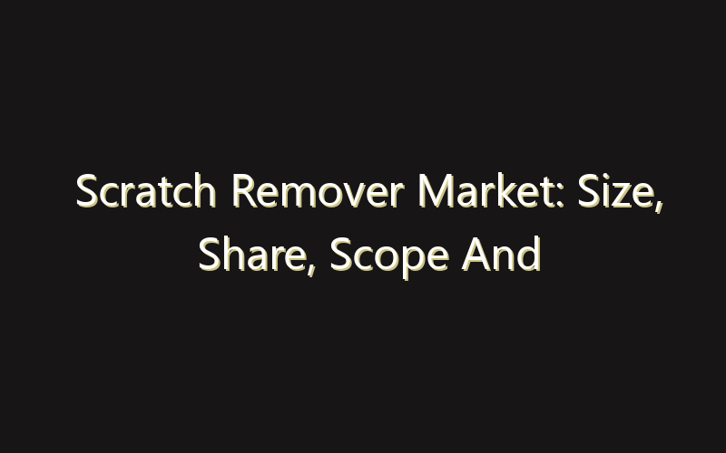 Scratch Remover Market: Size, Share, Scope And Forecast 2035