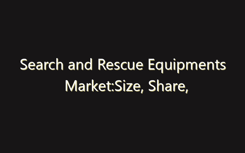 Search and Rescue Equipments Market:Size, Share, Scope And Forecast 2035