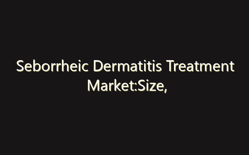 Seborrheic Dermatitis Treatment Market:Size, Share, Scope And Forecast 2035