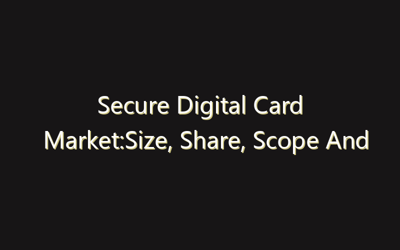 Secure Digital Card Market:Size, Share, Scope And Forecast 2035