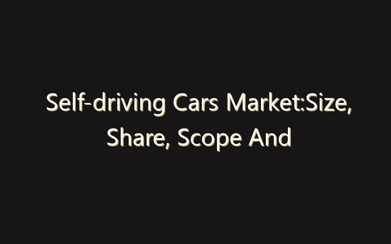 Self-driving Cars Market:Size, Share, Scope And Forecast 2035