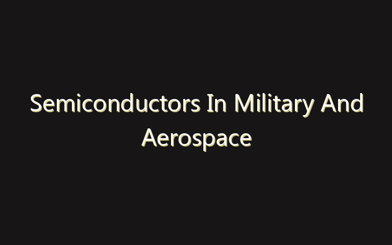 Semiconductors In Military And Aerospace Applications Market:Size, Share, Scope And Forecast 2035