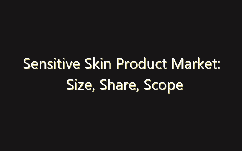 Sensitive Skin Product Market: Size, Share, Scope And Forecast 2035