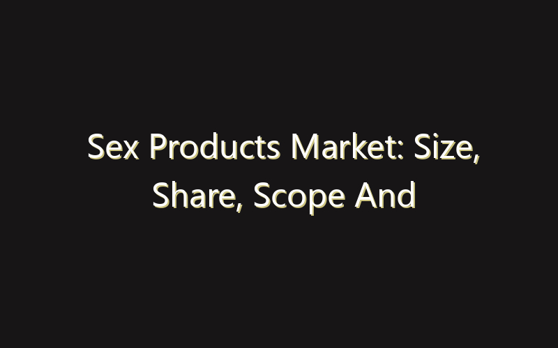 Sex Products Market: Size, Share, Scope And Forecast 2035
