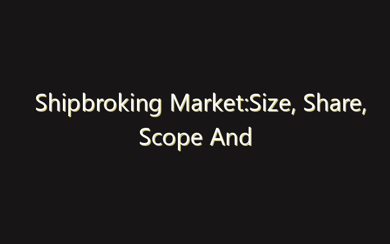 Shipbroking Market:Size, Share, Scope And Forecast 2035