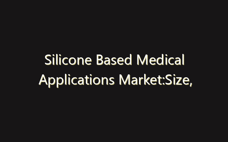 Silicone Based Medical Applications Market:Size, Share, Scope And Forecast 2035