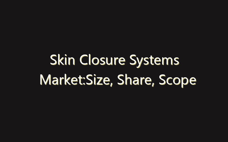 Skin Closure Systems Market:Size, Share, Scope And Forecast 2035
