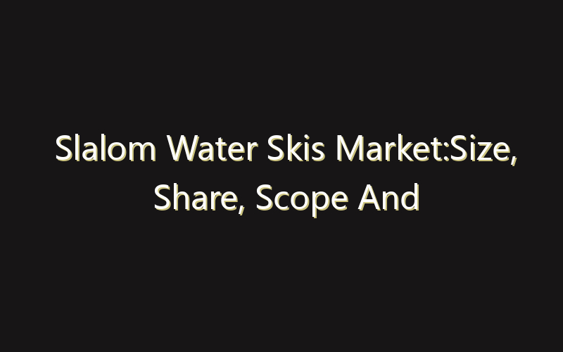 Slalom Water Skis Market:Size, Share, Scope And Forecast 2035